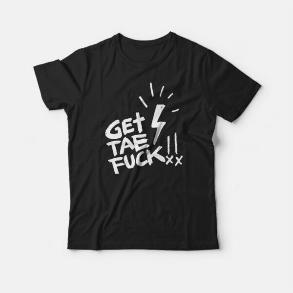 Get Tae Fuck T-Shirt