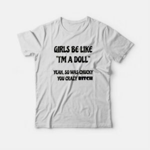 Girls Be Like I'm A Doll Yeah So Was Chucky You Crazy Bitch T-Shirt 2 Girls Be Like Im A Doll Yeah So Was Chucky You Crazy Bitch T Shirt 3