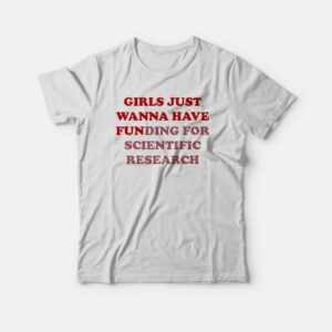 Girls Just Wanna Have Funding For Scientific Research T-shirt