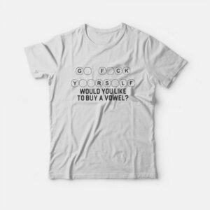 Go Fuck Yourself Would You Like To Buy A Vowel T-Shirt Go Fuck Yourself Would You Like To Buy A Vowel T-Shirt