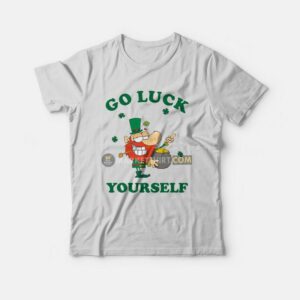 Go Luck Yourself St Patrick Day T-Shirt Go Luck Yourself St Patrick Day T-Shirt