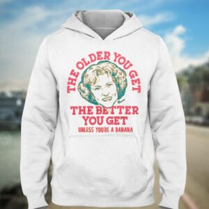 Golden Girls The Older You Get The Better You Get Unless You're A Banana Shirt 2 Golden Girls The Older You Get The Better You Get Unless Youre A Banana Shirt 3