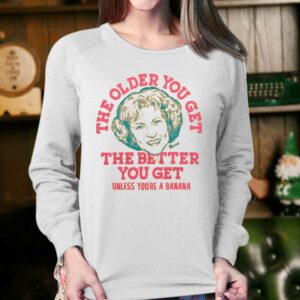 Golden Girls The Older You Get The Better You Get Unless You're A Banana Shirt 3 Golden Girls The Older You Get The Better You Get Unless Youre A Banana Shirt 4