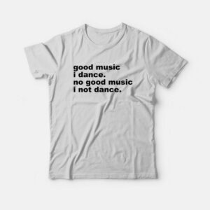 Good Music I Dance No Good Music I Not Dance T-Shirt 2 Good Music I Dance No Good Music I Not Dance T Shirt 3