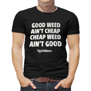 Good Weed Aint Cheap Cheap Weed Aint Good Hightolerance Shirt Good Weed Aint Cheap Cheap Weed Aint Good Hightolerance Shirt