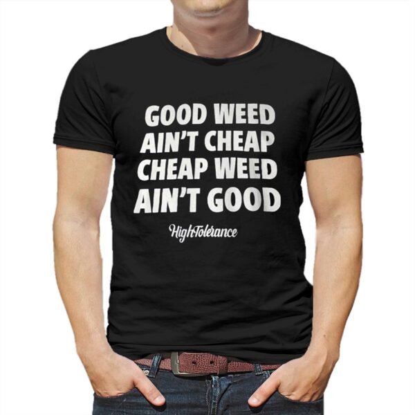 Good Weed Aint Cheap Cheap Weed Aint Good Hightolerance Shirt