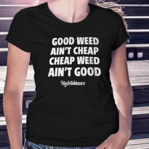 Good Weed Aint Cheap Cheap Weed Aint Good Hightolerance Shirt