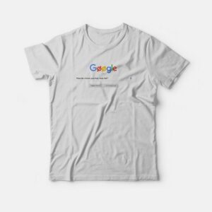 Google How Do I Know You Truly Love Me T-shirt