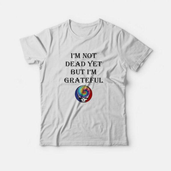 Grateful Dead Logo I’m Not Dead Yet But I’m Grateful T-Shirt