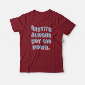 Gravity Always Get Me Down T shirt 3
