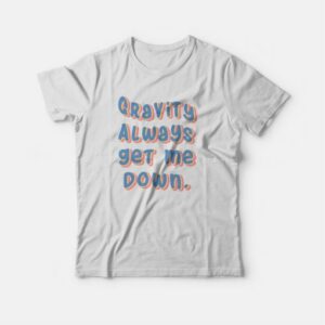 Gravity Always Get Me Down T shirt 4