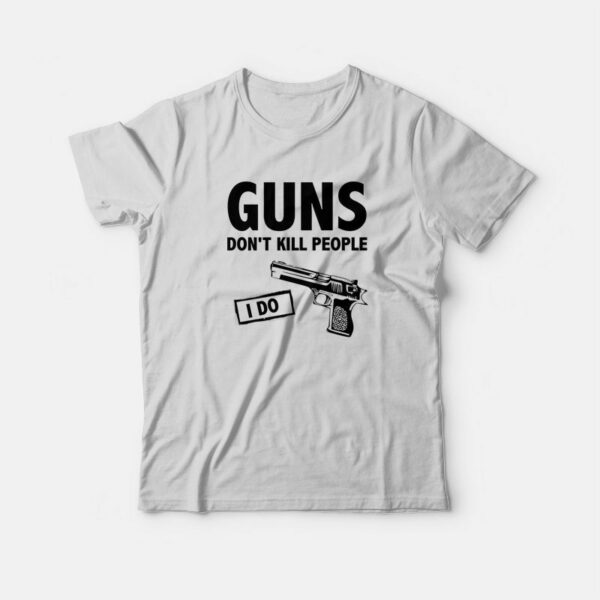 Guns Don’t Kill People I Do T-Shirt