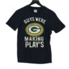 Guys Were Making Plays Green Bay Packers Shirt