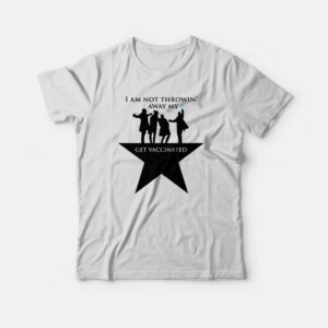Hamilton I Am Not Throwing Away My Shot T Shirt Pro Vaccine T shirt 3