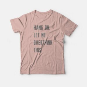 Hang On Let Me Overthink This T shirt 3