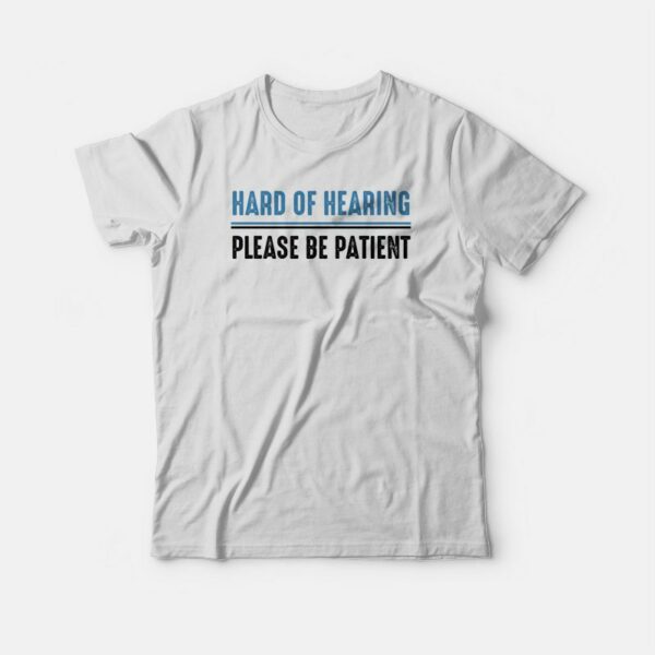 Hard Of Hearing Please Be Patient T-shirt