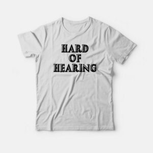 Hard Of Hearing T-shirt 1 Hard Of Hearing T shirt 2