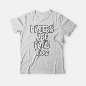 Haters Are Fans Too T-shirt