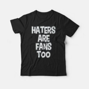 Haters Are Fans Too T shirt 3