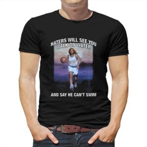 Haters Will See You Walk On Water And Say He Can’t Swim Shirt Haters Will See You Walk On Water And Say He Can’t Swim Shirt