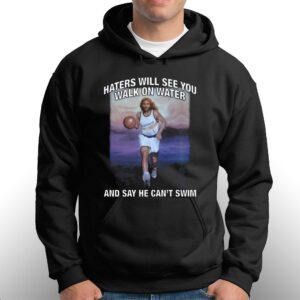 Haters Will See You Walk On Water And Say He Cant Swim Shirt 3