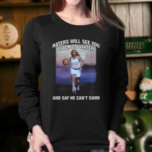Haters Will See You Walk On Water And Say He Cant Swim Shirt 4