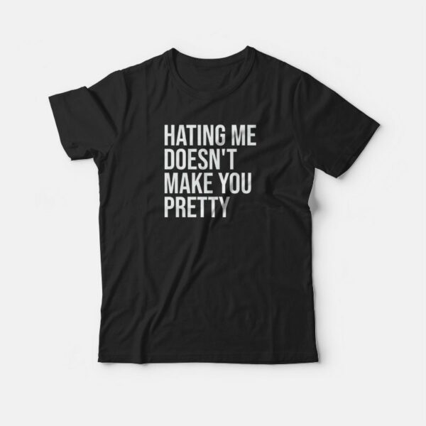 Hating Me Doesn’t Make You Pretty T-shirt