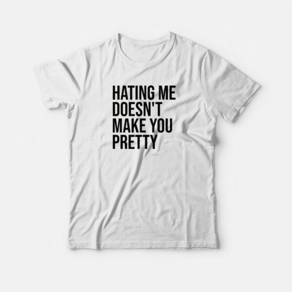 Hating Me Doesn’t Make You Pretty T-shirt