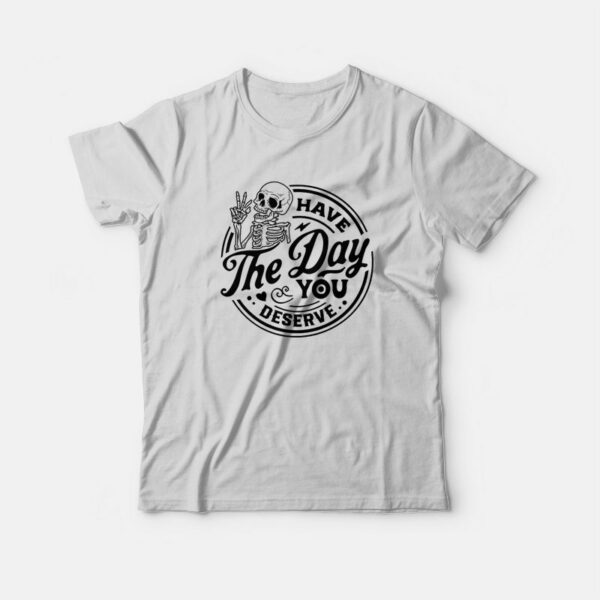 Have The Day You Deserve Skeleton Halloween T-Shirt