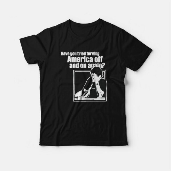 Have You Tried Turning America Off And On Again T-Shirt