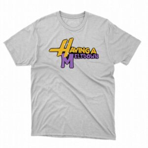 Having A Meltdown Shirt Having A Meltdown Shirt