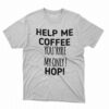 Help Me Coffee You’ryre My Only Hop Shirt