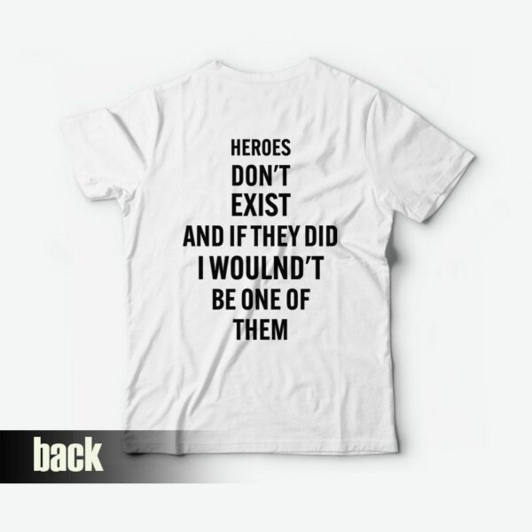 Heroes Don’t Exist and If They Did I Woulnd’t Be One Of Them T-Shirt