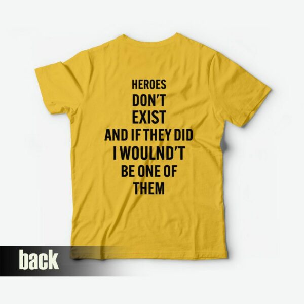 Heroes Don’t Exist and If They Did I Woulnd’t Be One Of Them T-Shirt