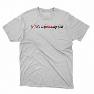 He’s Mentally Ill Shirt He’s Mentally Ill Shirt