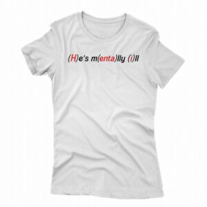 He’s Mentally Ill Shirt