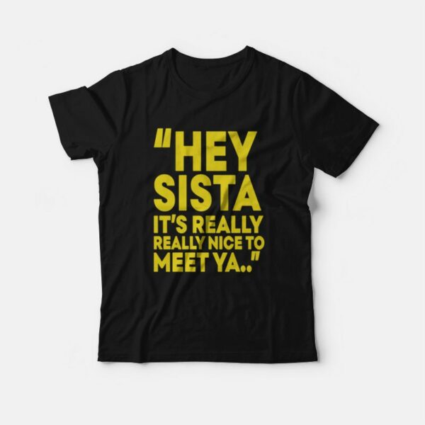 Hey Sista It’s Really Really Nice To Meet Ya T-Shirt