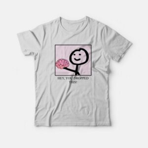 Hey You Dropped This Brain T Shirt 3