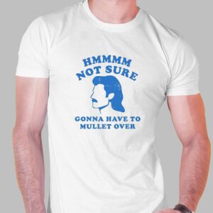 Hmmm Not Sure Gonna Have To Mullet Over Shirt Hmmm Not Sure Gonna Have To Mullet Over Shirt
