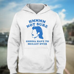 Hmmm Not Sure Gonna Have To Mullet Over Shirt 2 Hmmm Not Sure Gonna Have To Mullet Over Shirt 3