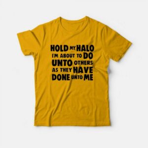 Hold My Halo I’m About to do Unto Others as They Have Done Unto Me T-Shirt