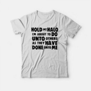 Hold My Halo I’m About to do Unto Others as They Have Done Unto Me T-Shirt