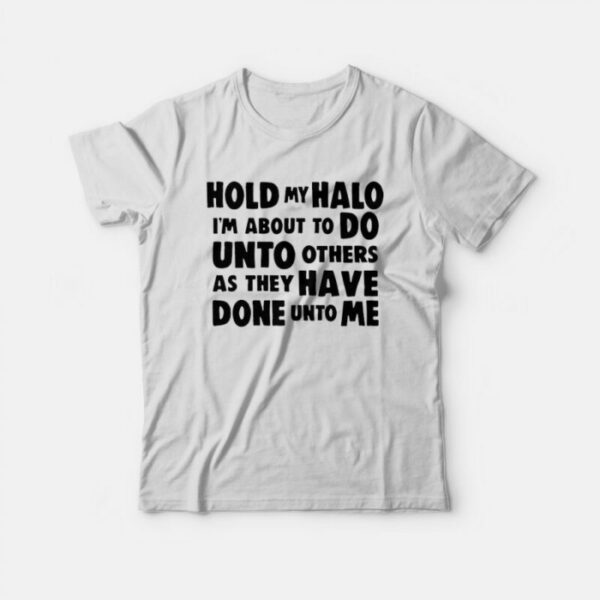 Hold My Halo I’m About to do Unto Others as They Have Done Unto Me T-Shirt