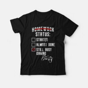 Homework Status Started Almost Done Still Busy Gaming T-Shirt