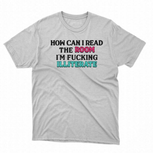 How Can I Read The Room I’m Fn Illiterate Shirt