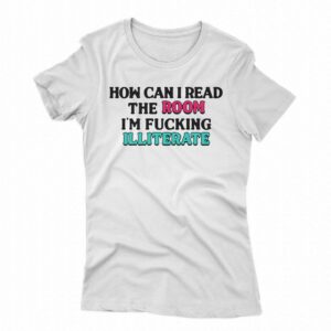 How Can I Read The Room I’m Fn Illiterate Shirt