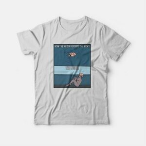 How The Media Reports The News T-shirt 2 How The Media Reports The News T shirt 3