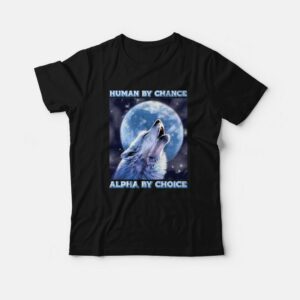 Human By Chance Alpha By Choice T-Shirt Human By Chance Alpha By Choice T-Shirt