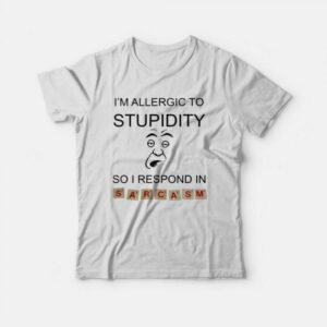 I’m Allergic To Stupidity So I Respond In Sarcasm T-shirt I’m Allergic To Stupidity So I Respond In Sarcasm T-shirt
