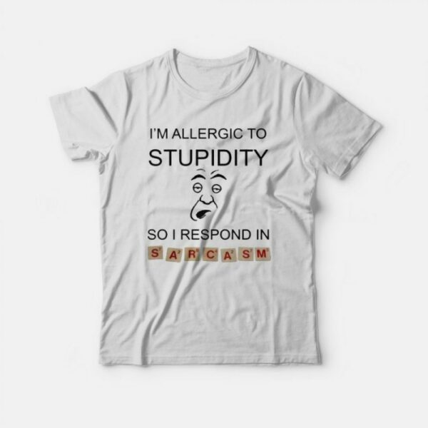 I’m Allergic To Stupidity So I Respond In Sarcasm T-shirt